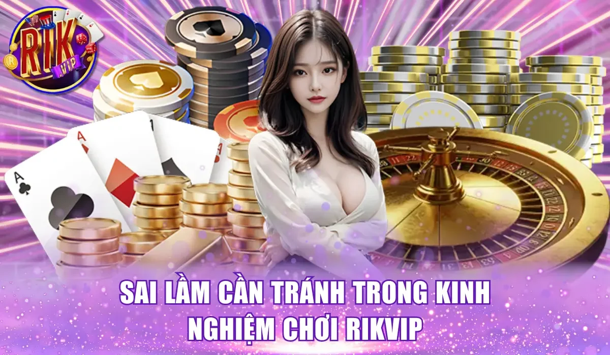 Sai lầm cần tránh trong kinh nghiệm chơi Rikvip