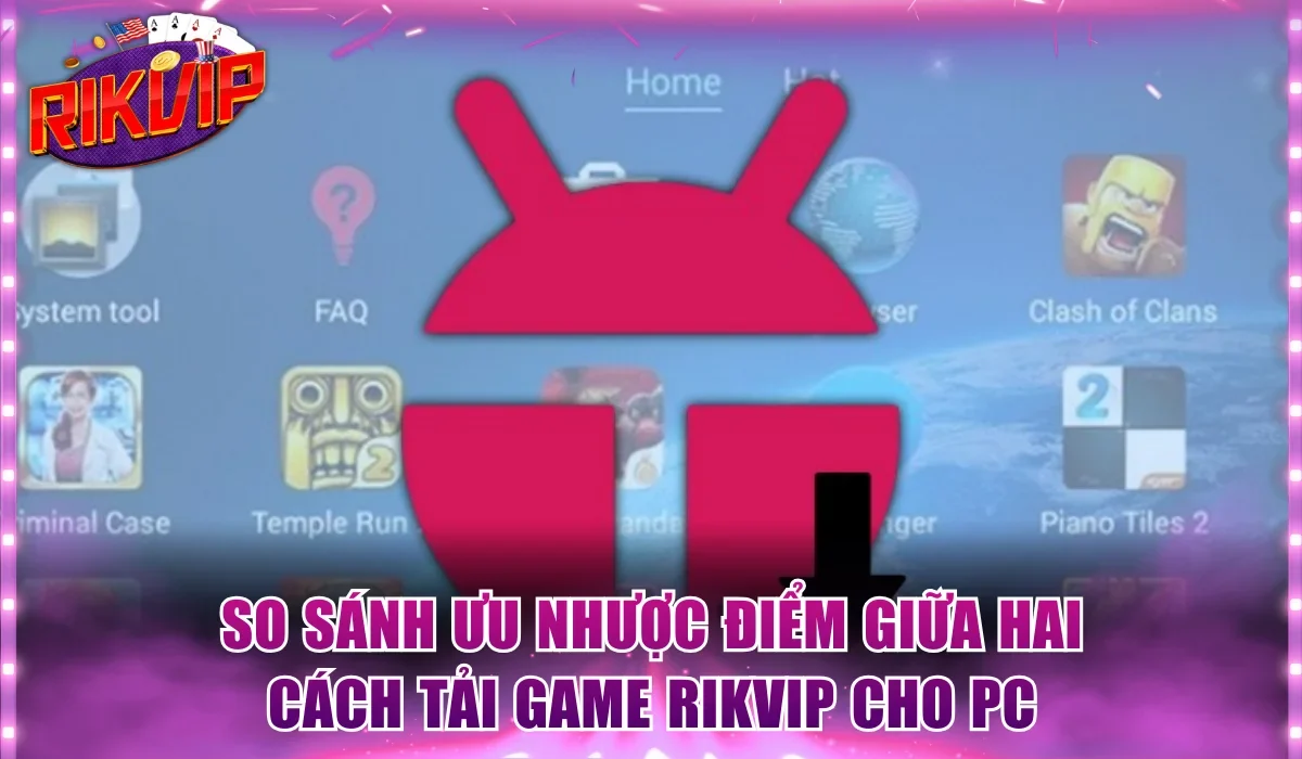 So sánh ưu nhược điểm giữa hai cách tải game Rikvip cho PC