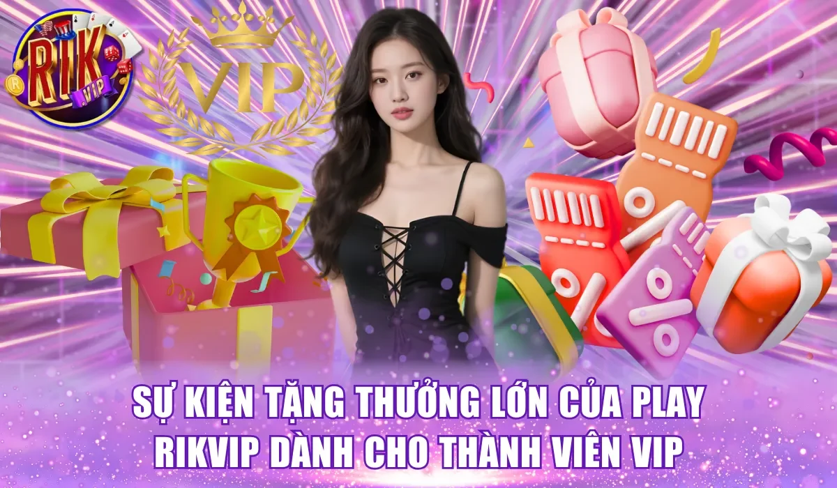 Sự kiện tặng thưởng lớn của play Rikvip dành cho thành viên VIP