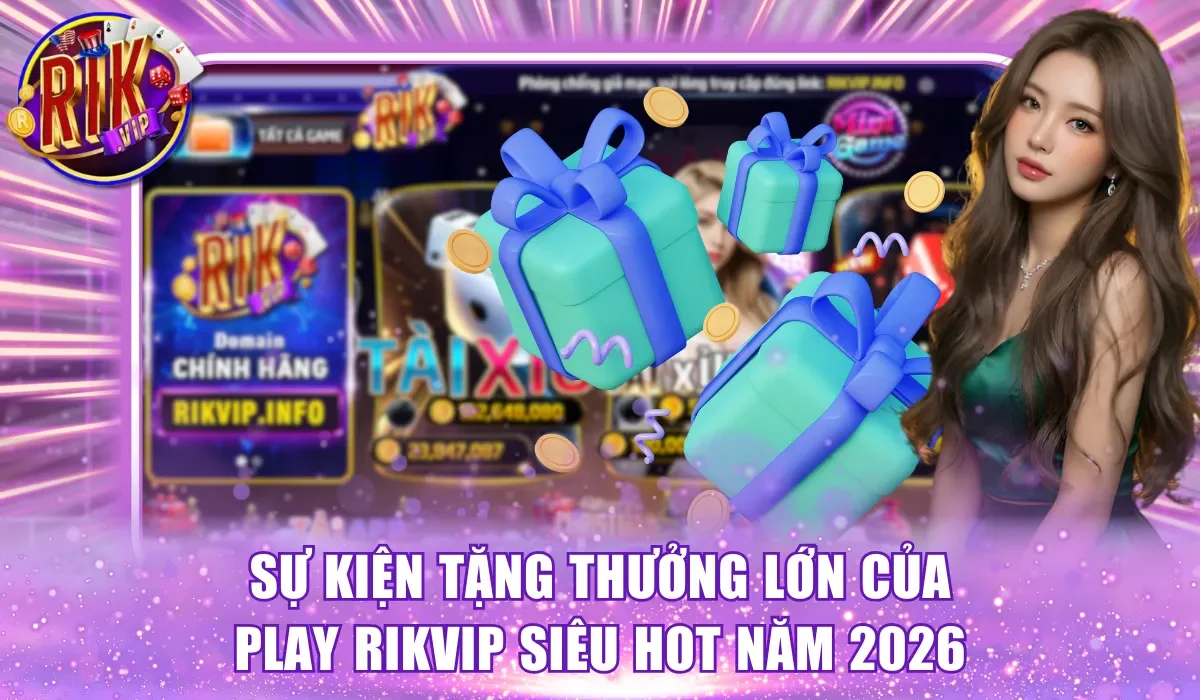 Sự kiện tặng thưởng lớn của play Rikvip siêu HOT năm 2026