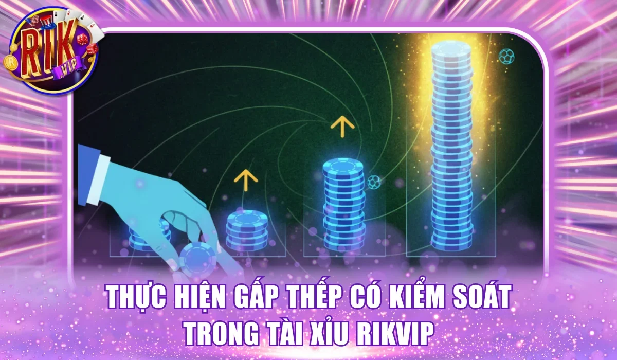 Thực hiện gấp thếp có kiểm soát trong tài xỉu Rikvip