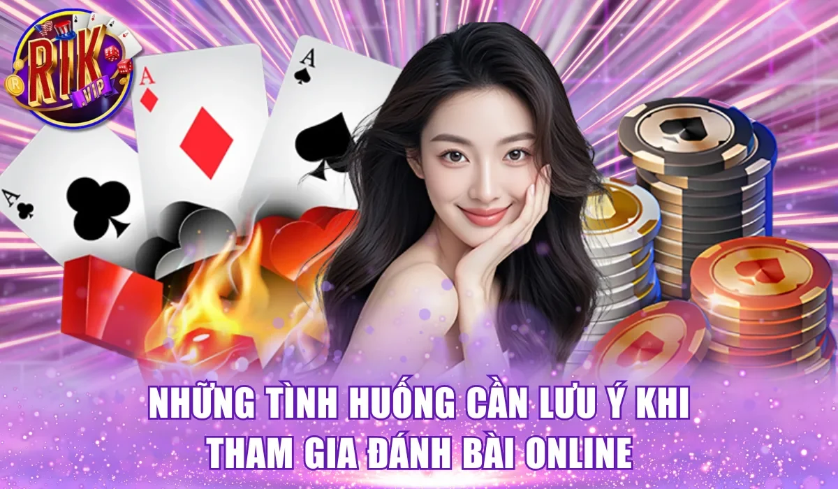 Những tình huống cần lưu ý khi tham gia đánh bài online