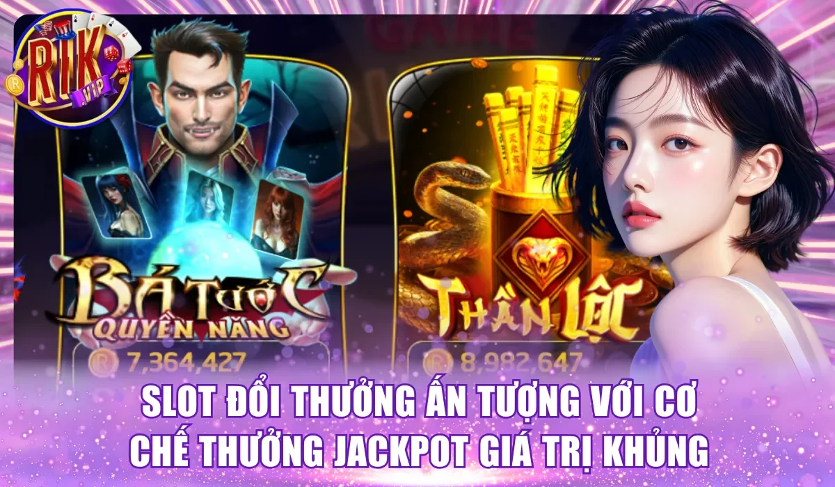 Slot đổi thưởng ấn tượng với cơ chế thưởng Jackpot giá trị khủng