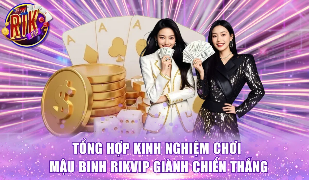 Tổng hợp kinh nghiệm chơi Mậu Binh Rikvip giành chiến thắng